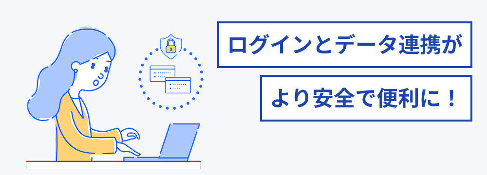ログインとデータ連携がより安全で便利に！